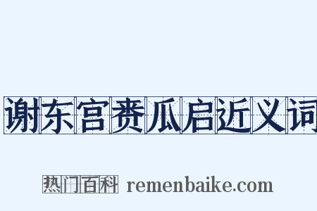 谢东宫赉瓜启近义词是什么意思的图片